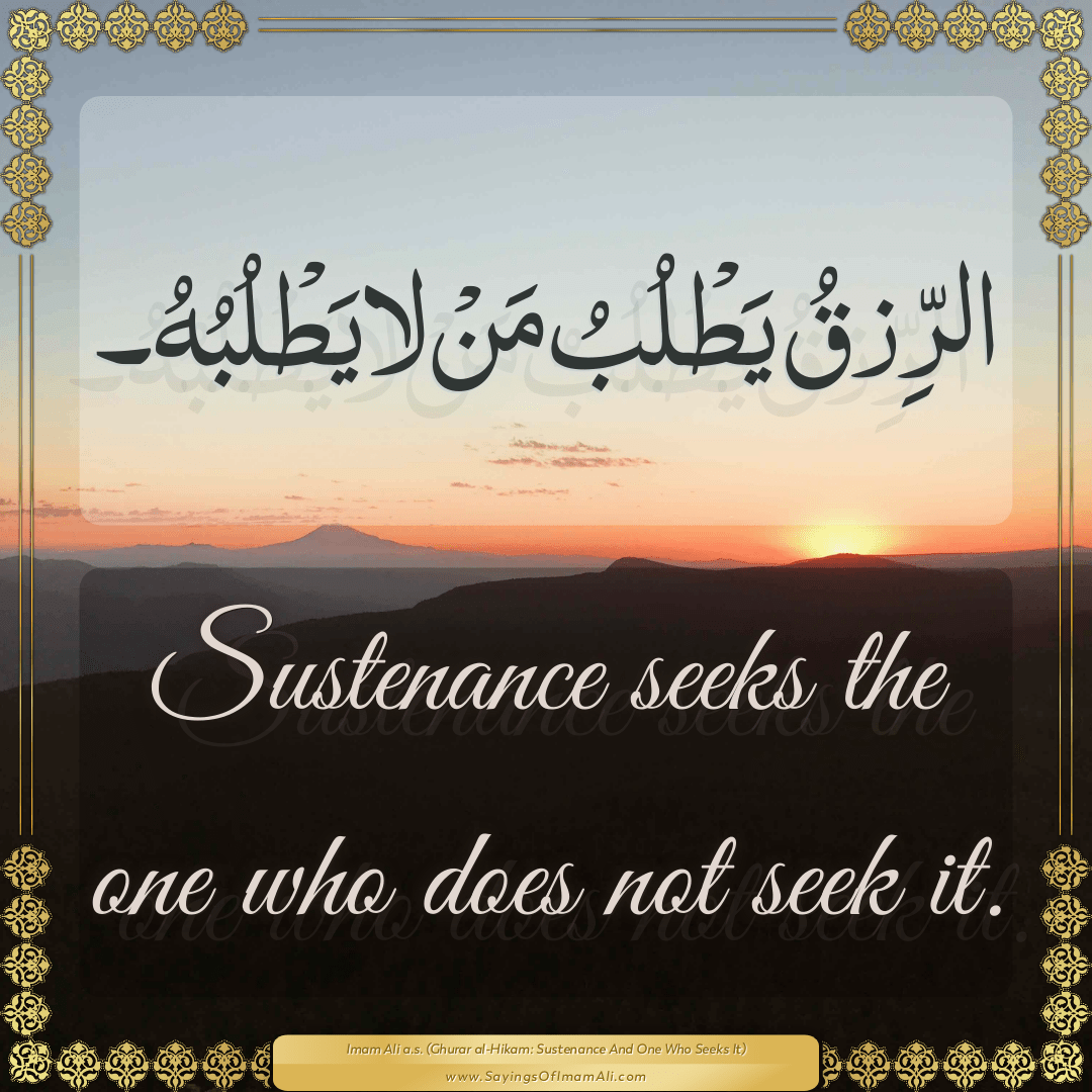 Sustenance seeks the one who does not seek it.